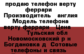 продаю телефон верту феррари › Производитель ­ англия › Модель телефона ­ верту феррари › Цена ­ 60 000 - Тульская обл., Новомосковский р-н, Богдановка д. Сотовые телефоны и связь » Продам телефон   
